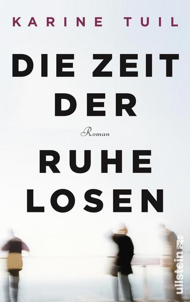 Karine Tuil: Die Zeit der Ruhelosen