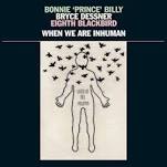 Bonnie „Prince“ Billy, Bryce Dessner, Eighth Blackbird – When we are inhuman